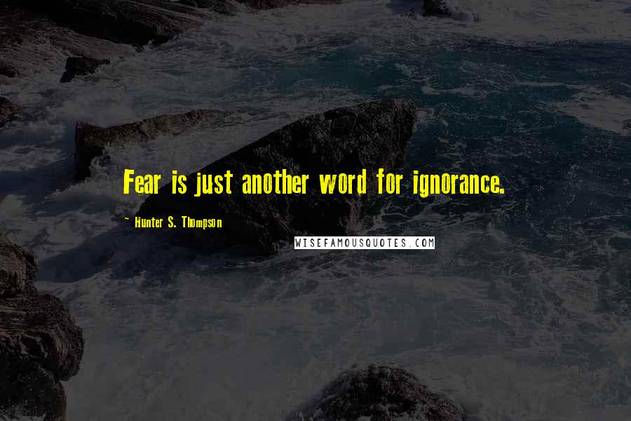 Hunter S. Thompson Quotes: Fear is just another word for ignorance.