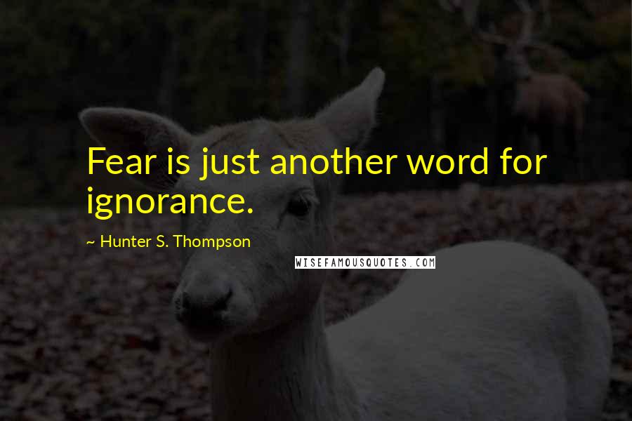 Hunter S. Thompson Quotes: Fear is just another word for ignorance.