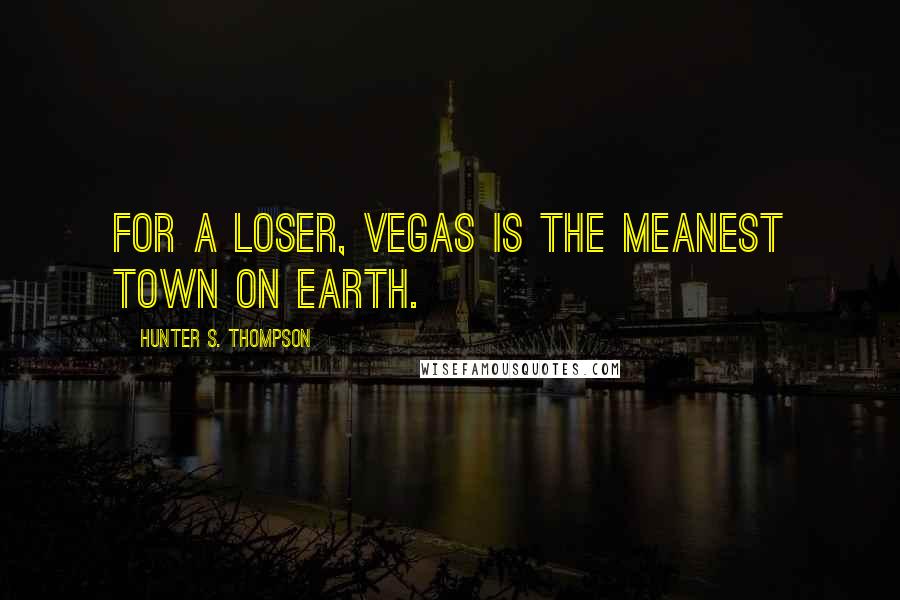 Hunter S. Thompson Quotes: For a loser, Vegas is the meanest town on earth.