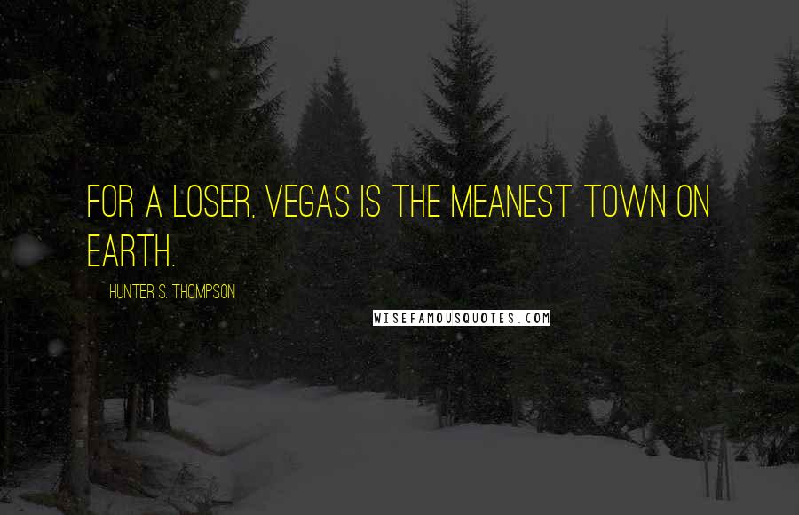 Hunter S. Thompson Quotes: For a loser, Vegas is the meanest town on earth.