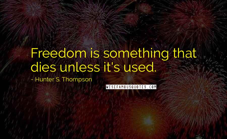 Hunter S. Thompson Quotes: Freedom is something that dies unless it's used.