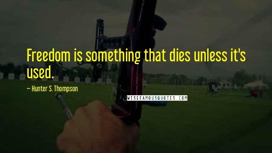 Hunter S. Thompson Quotes: Freedom is something that dies unless it's used.