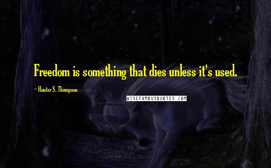 Hunter S. Thompson Quotes: Freedom is something that dies unless it's used.