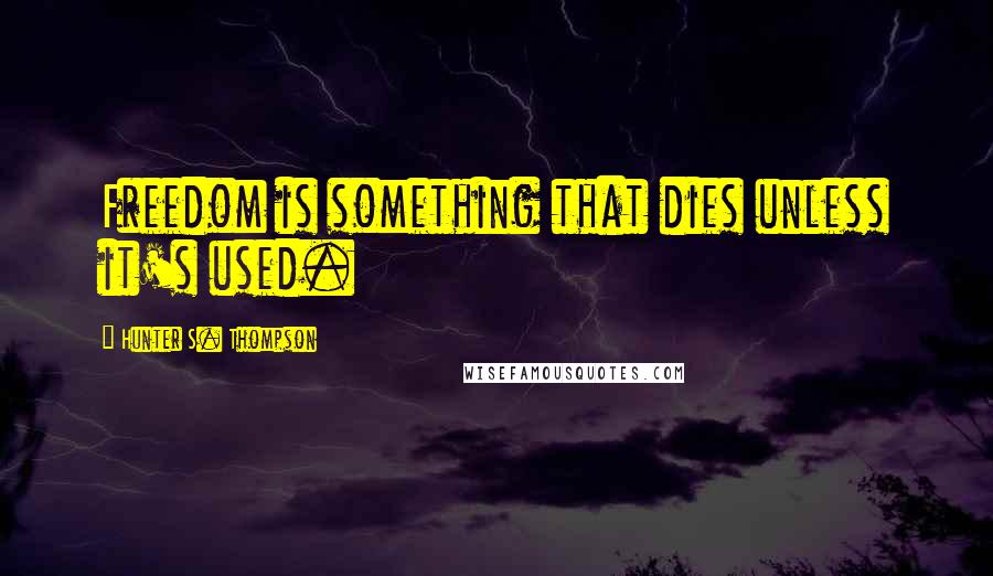 Hunter S. Thompson Quotes: Freedom is something that dies unless it's used.