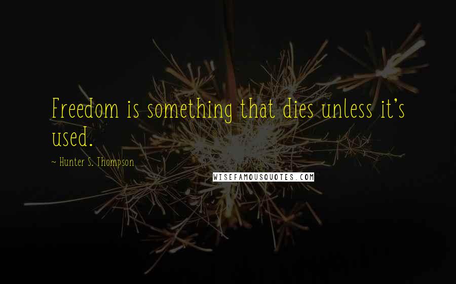 Hunter S. Thompson Quotes: Freedom is something that dies unless it's used.