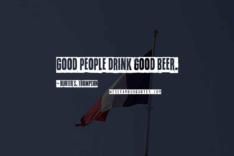 Hunter S. Thompson Quotes: Good people drink good beer.