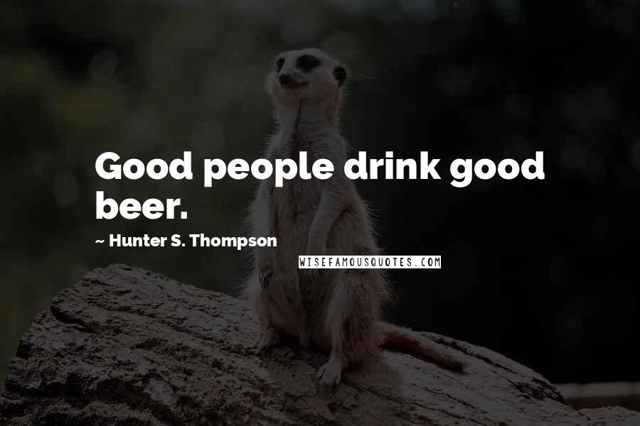 Hunter S. Thompson Quotes: Good people drink good beer.