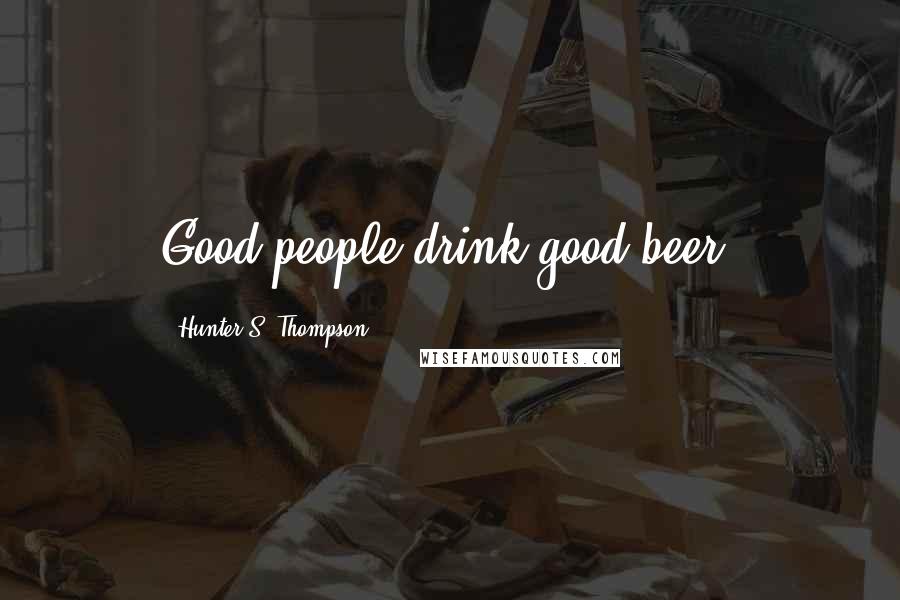 Hunter S. Thompson Quotes: Good people drink good beer.