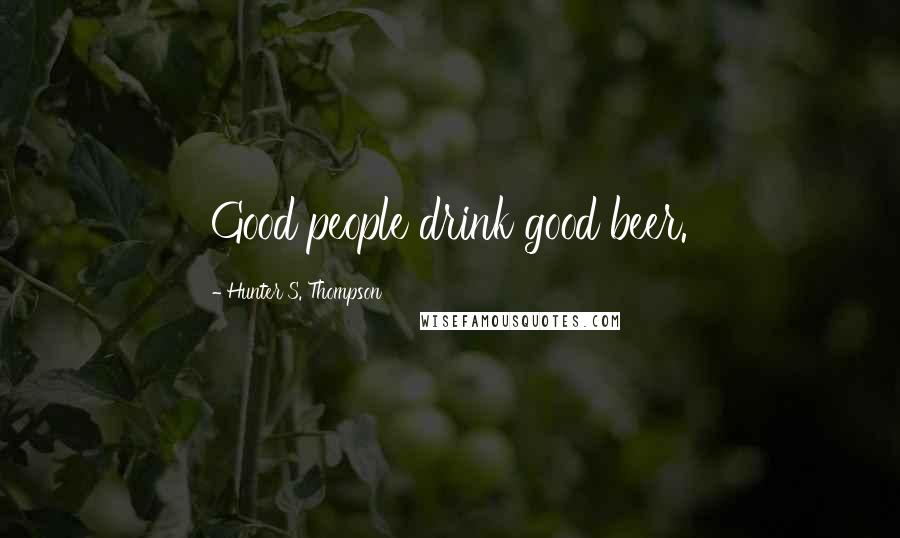 Hunter S. Thompson Quotes: Good people drink good beer.