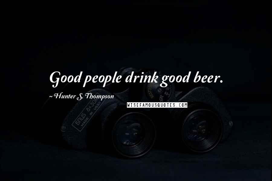 Hunter S. Thompson Quotes: Good people drink good beer.