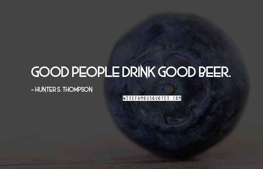 Hunter S. Thompson Quotes: Good people drink good beer.