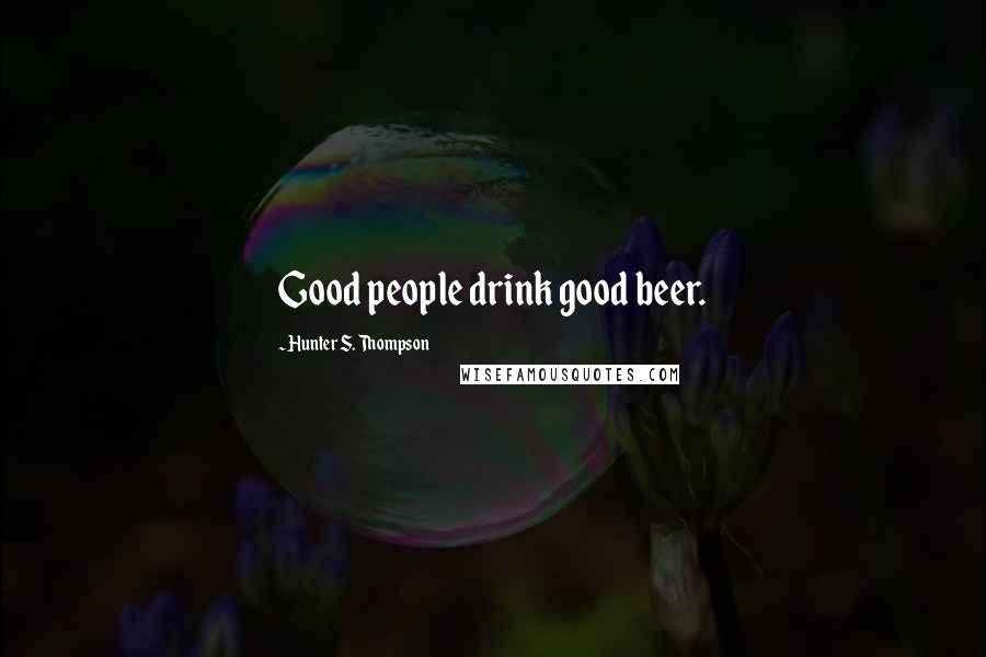 Hunter S. Thompson Quotes: Good people drink good beer.