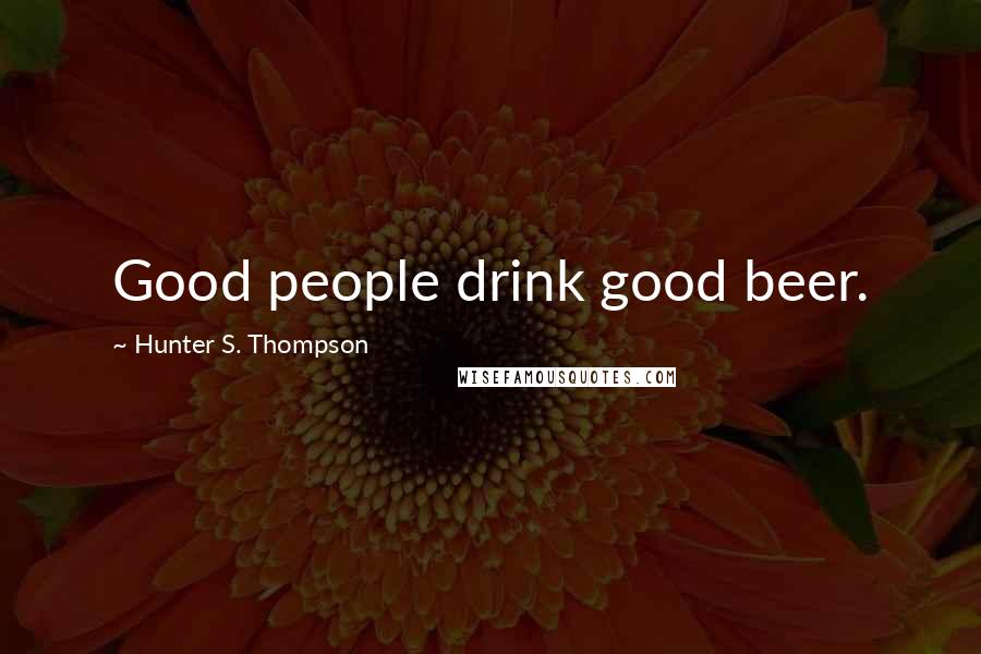Hunter S. Thompson Quotes: Good people drink good beer.