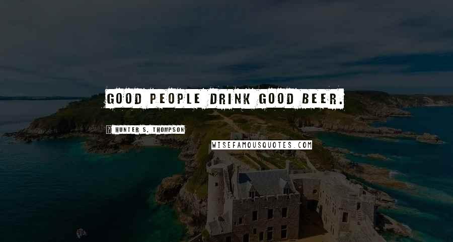 Hunter S. Thompson Quotes: Good people drink good beer.