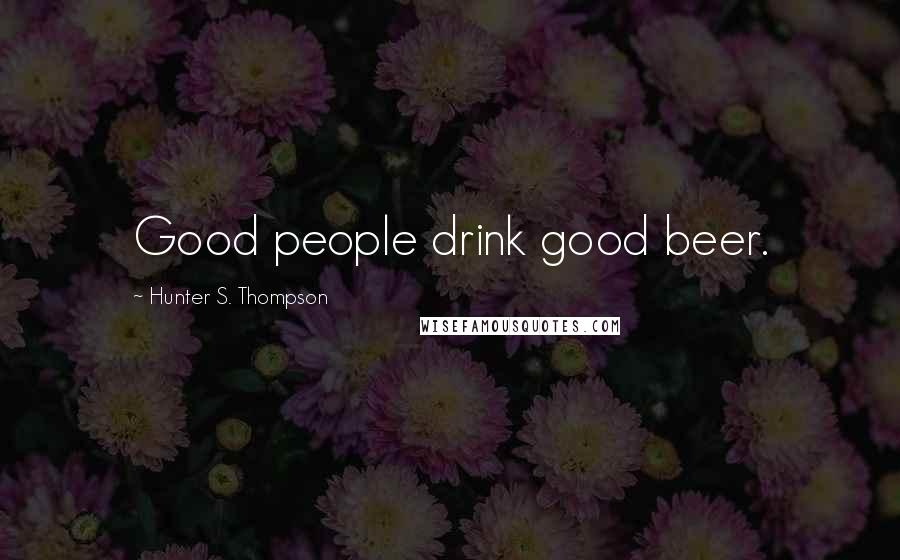 Hunter S. Thompson Quotes: Good people drink good beer.