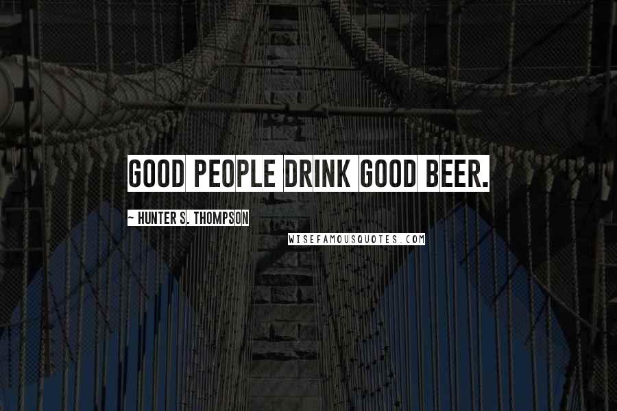 Hunter S. Thompson Quotes: Good people drink good beer.