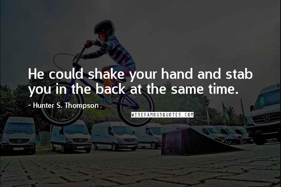 Hunter S. Thompson Quotes: He could shake your hand and stab you in the back at the same time.