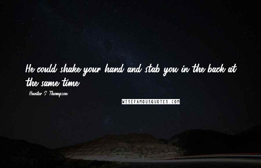 Hunter S. Thompson Quotes: He could shake your hand and stab you in the back at the same time.