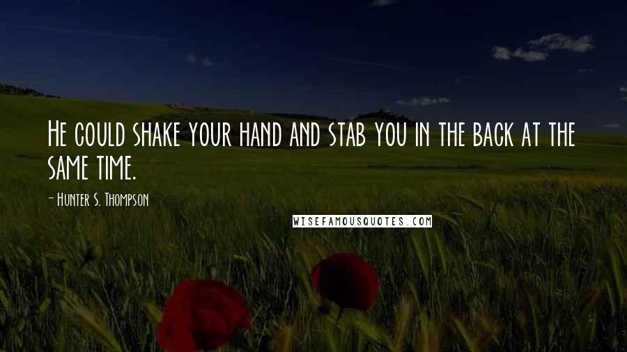 Hunter S. Thompson Quotes: He could shake your hand and stab you in the back at the same time.