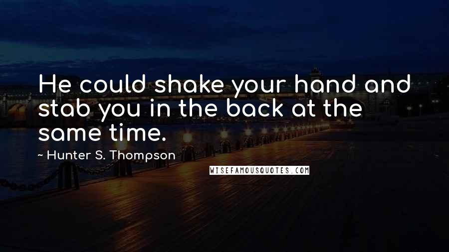 Hunter S. Thompson Quotes: He could shake your hand and stab you in the back at the same time.