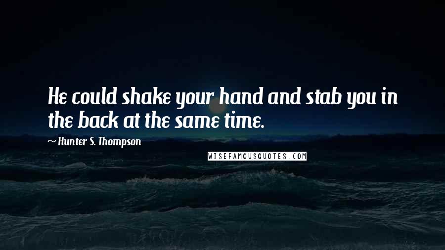 Hunter S. Thompson Quotes: He could shake your hand and stab you in the back at the same time.