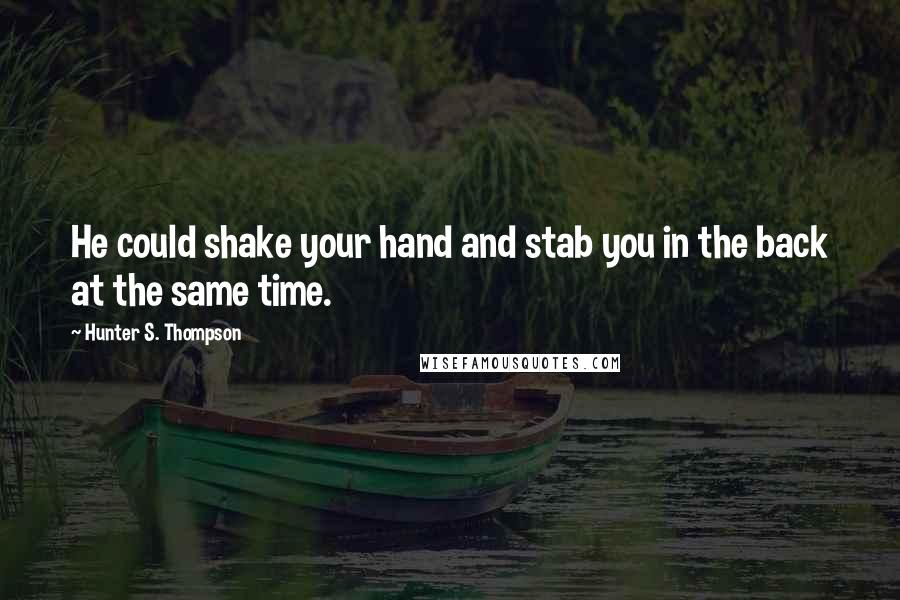 Hunter S. Thompson Quotes: He could shake your hand and stab you in the back at the same time.