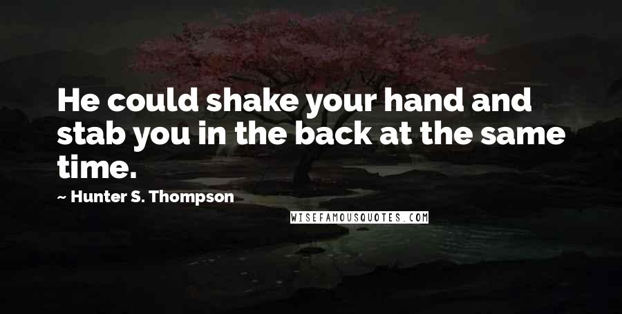 Hunter S. Thompson Quotes: He could shake your hand and stab you in the back at the same time.