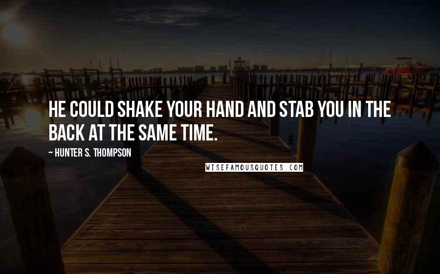 Hunter S. Thompson Quotes: He could shake your hand and stab you in the back at the same time.