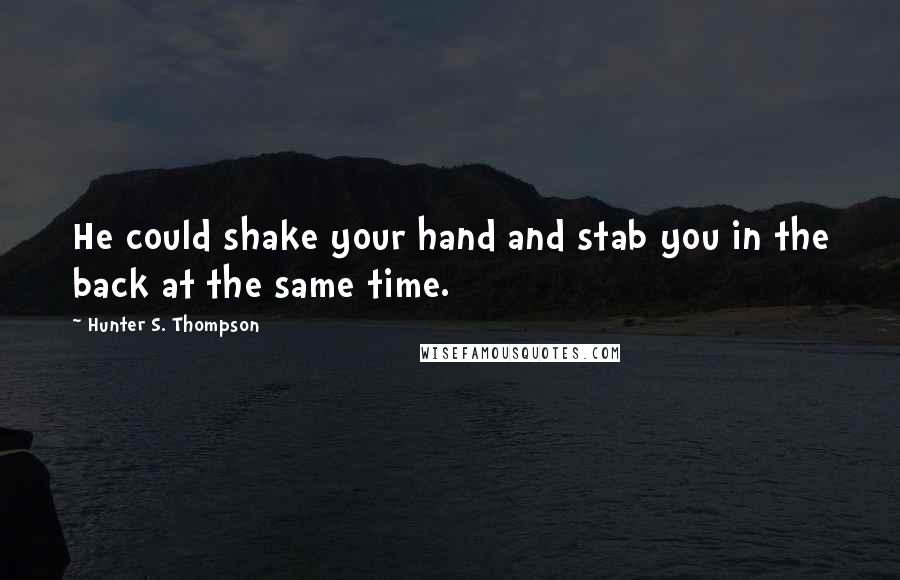 Hunter S. Thompson Quotes: He could shake your hand and stab you in the back at the same time.