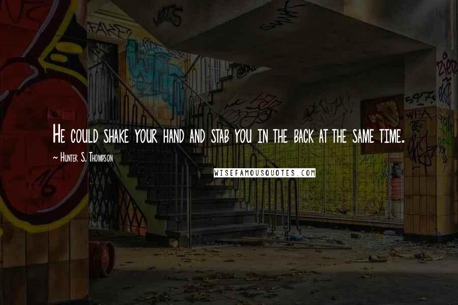 Hunter S. Thompson Quotes: He could shake your hand and stab you in the back at the same time.