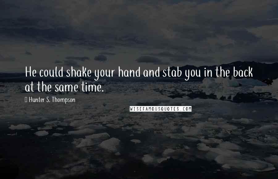 Hunter S. Thompson Quotes: He could shake your hand and stab you in the back at the same time.