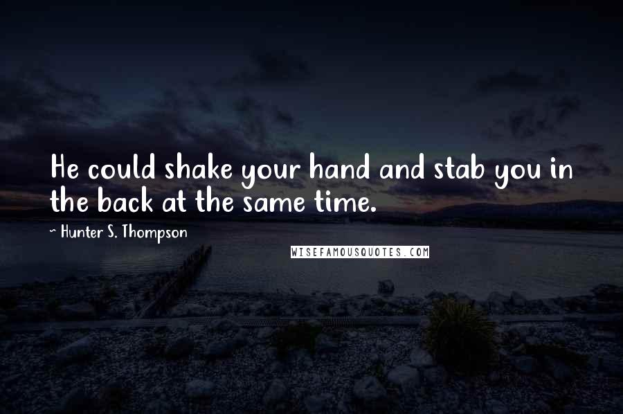 Hunter S. Thompson Quotes: He could shake your hand and stab you in the back at the same time.