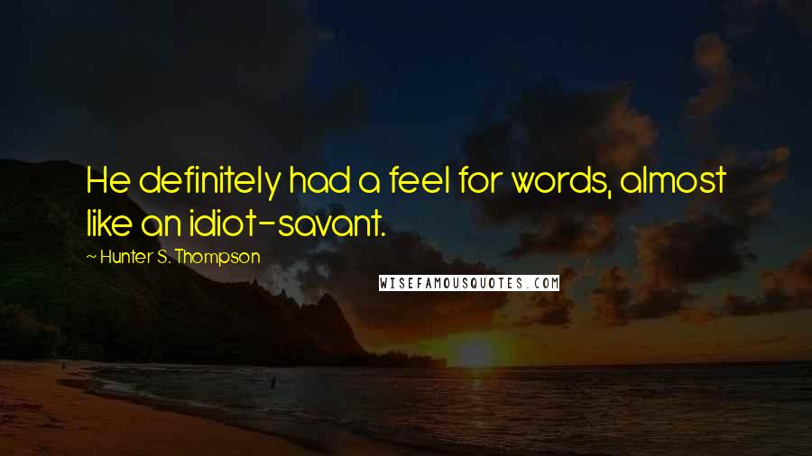 Hunter S. Thompson Quotes: He definitely had a feel for words, almost like an idiot-savant.
