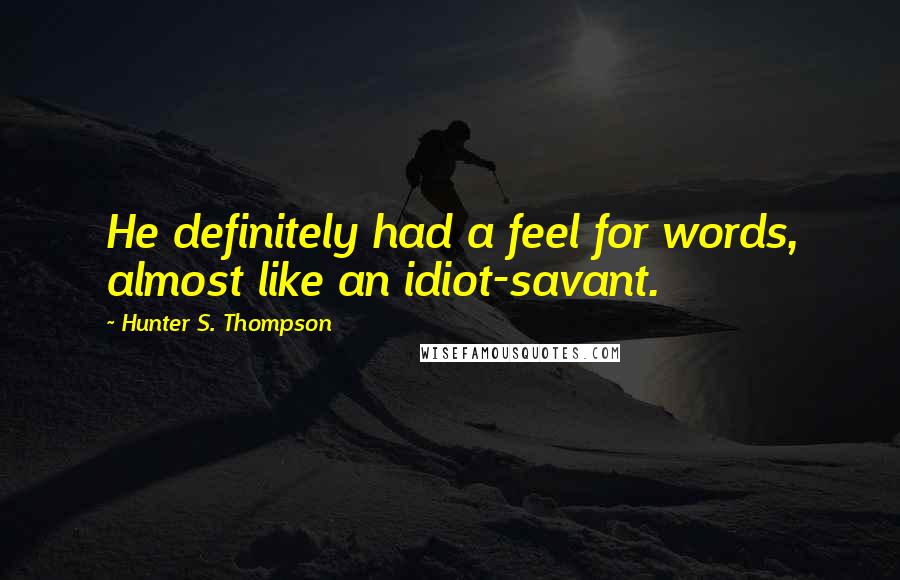 Hunter S. Thompson Quotes: He definitely had a feel for words, almost like an idiot-savant.