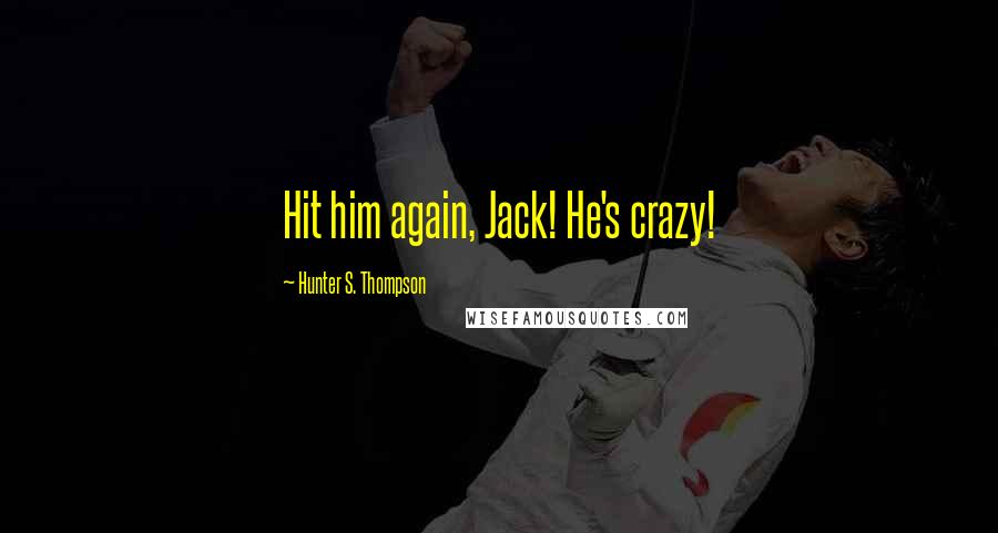 Hunter S. Thompson Quotes: Hit him again, Jack! He's crazy!