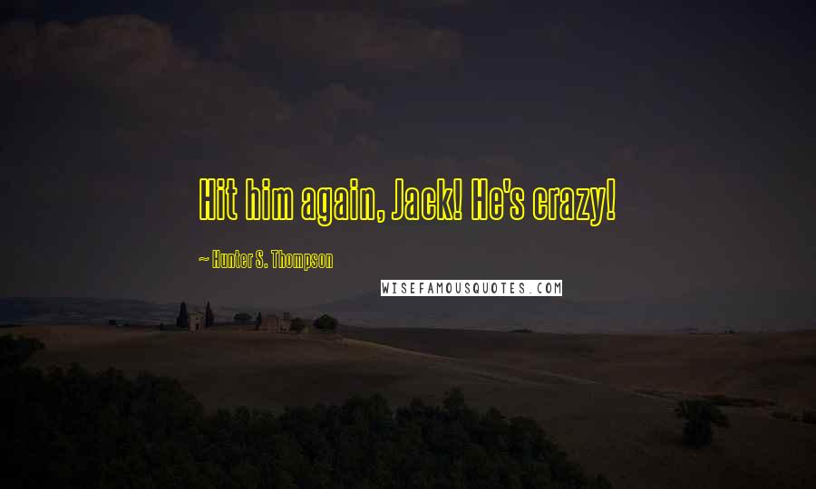 Hunter S. Thompson Quotes: Hit him again, Jack! He's crazy!