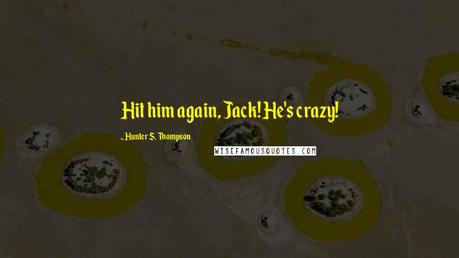 Hunter S. Thompson Quotes: Hit him again, Jack! He's crazy!
