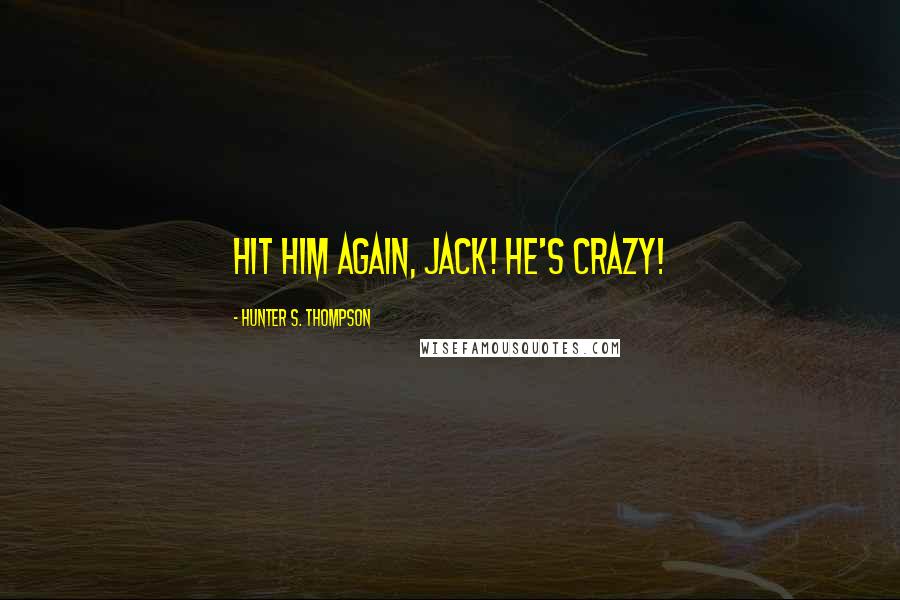 Hunter S. Thompson Quotes: Hit him again, Jack! He's crazy!