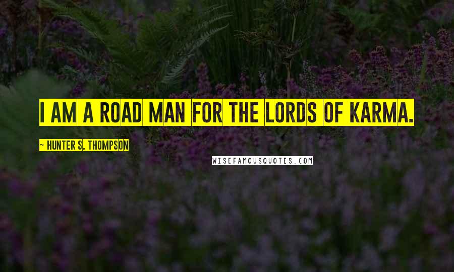 Hunter S. Thompson Quotes: I am a road man for the lords of karma.