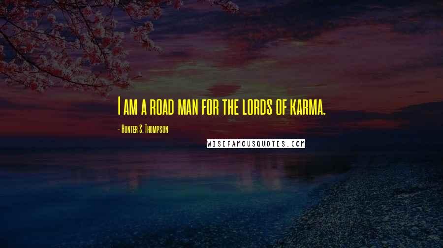 Hunter S. Thompson Quotes: I am a road man for the lords of karma.