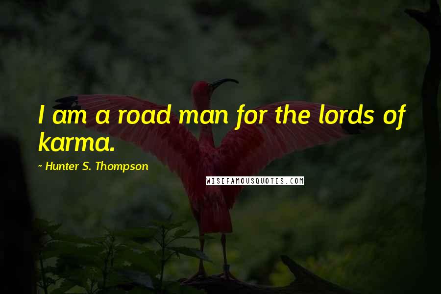 Hunter S. Thompson Quotes: I am a road man for the lords of karma.