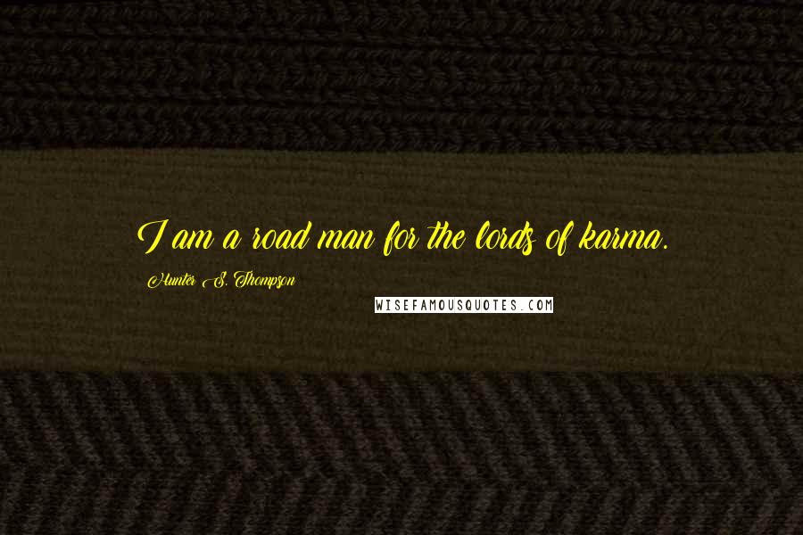 Hunter S. Thompson Quotes: I am a road man for the lords of karma.