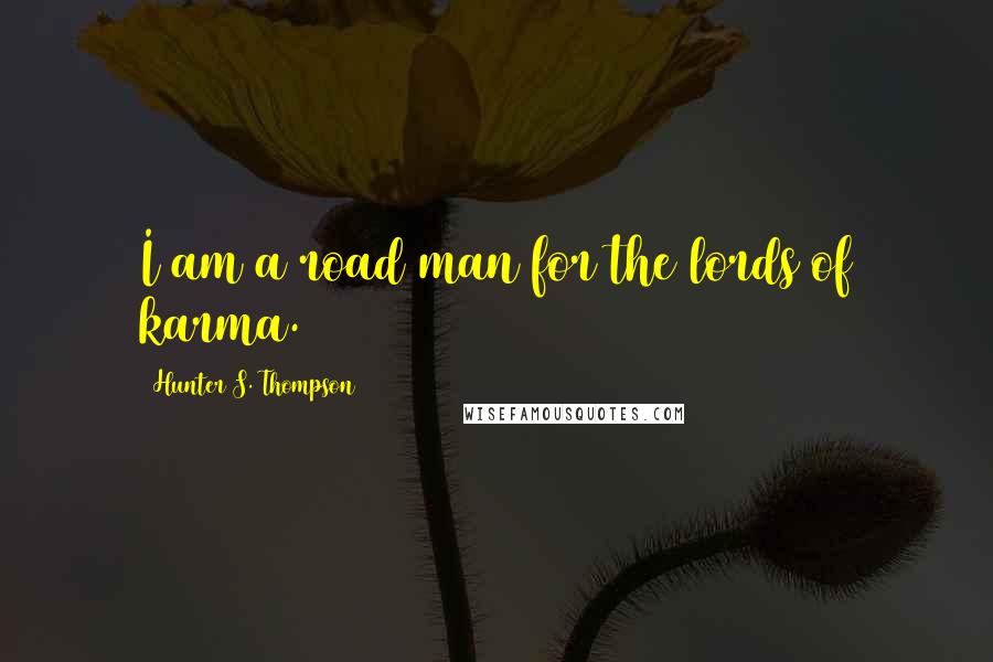 Hunter S. Thompson Quotes: I am a road man for the lords of karma.