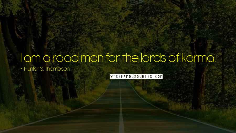 Hunter S. Thompson Quotes: I am a road man for the lords of karma.