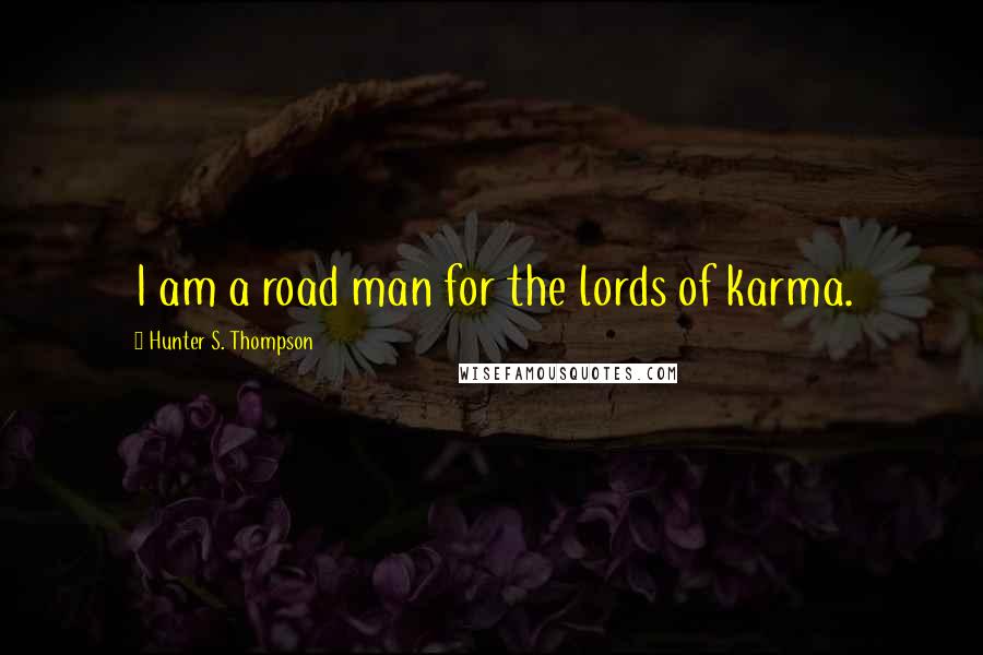 Hunter S. Thompson Quotes: I am a road man for the lords of karma.