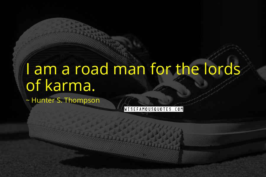 Hunter S. Thompson Quotes: I am a road man for the lords of karma.