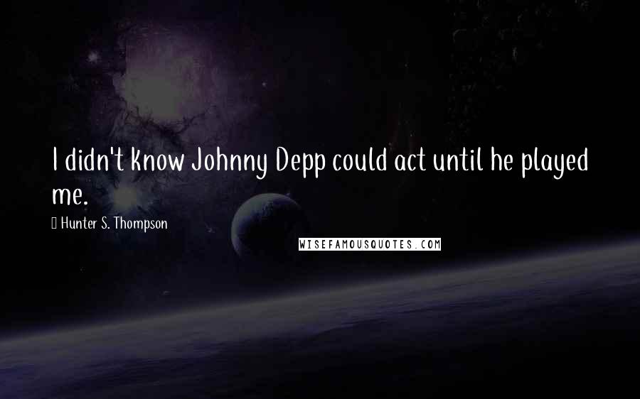 Hunter S. Thompson Quotes: I didn't know Johnny Depp could act until he played me.