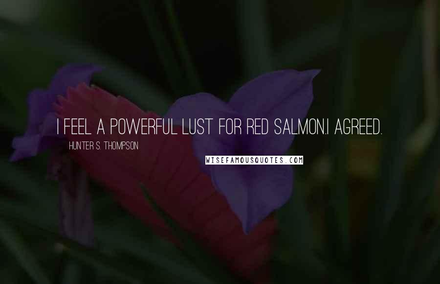 Hunter S. Thompson Quotes: I feel a powerful lust for red salmon.I agreed.