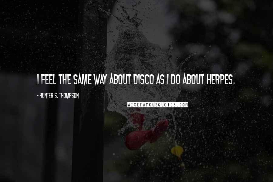 Hunter S. Thompson Quotes: I feel the same way about disco as I do about herpes.