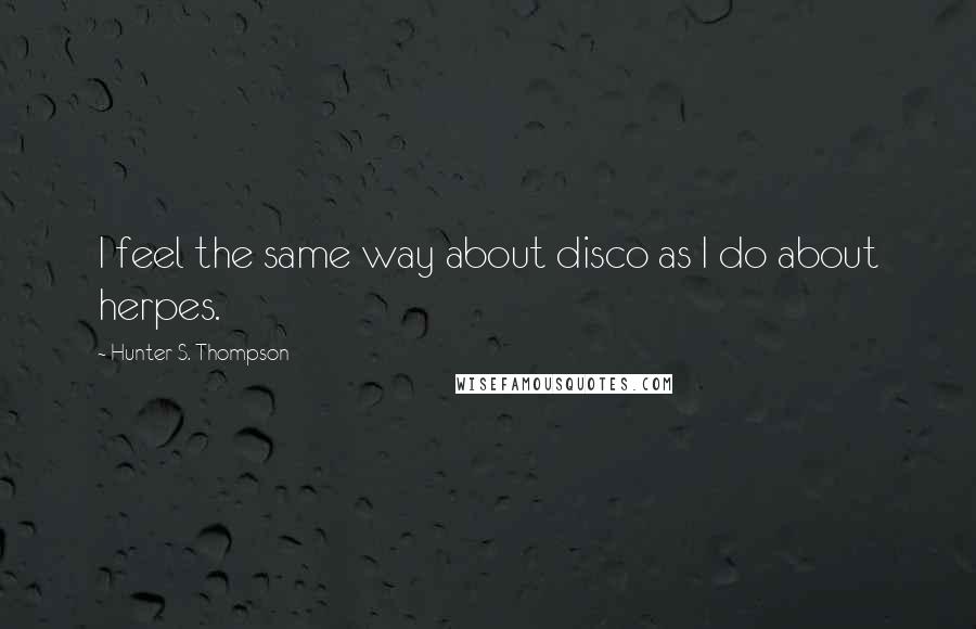 Hunter S. Thompson Quotes: I feel the same way about disco as I do about herpes.